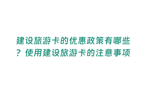 建設旅游卡的優惠政策有哪些？使用建設旅游卡的注意事項