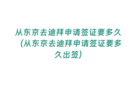 從東京去迪拜申請簽證要多久（從東京去迪拜申請簽證要多久出簽）