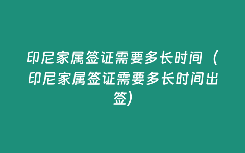 印尼家屬簽證需要多長時間（印尼家屬簽證需要多長時間出簽）