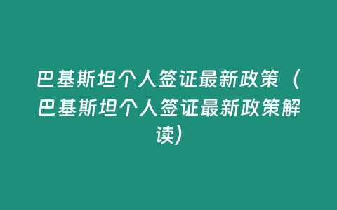 巴基斯坦個人簽證最新政策（巴基斯坦個人簽證最新政策解讀）