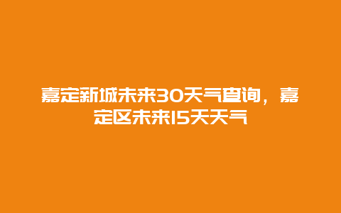 嘉定新城未來30天氣查詢，嘉定區未來15天天氣