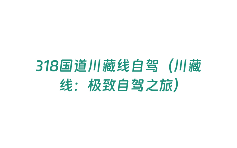 318國道川藏線自駕（川藏線：極致自駕之旅）