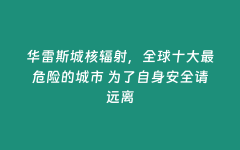 華雷斯城核輻射，全球十大最危險的城市 為了自身安全請遠離