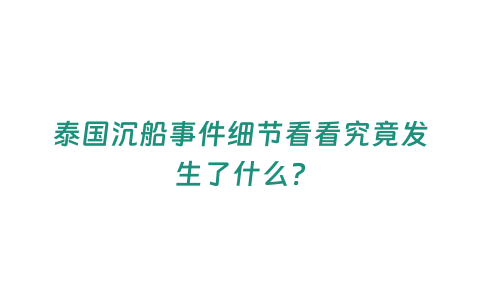 泰國沉船事件細節(jié)看看究竟發(fā)生了什么？