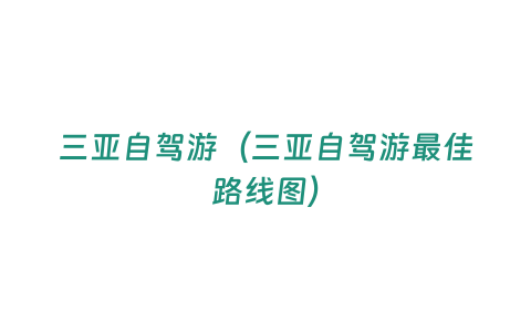 三亞自駕游（三亞自駕游最佳路線圖）