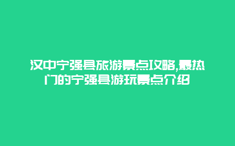 漢中寧強縣旅游景點攻略,最熱門的寧強縣游玩景點介紹