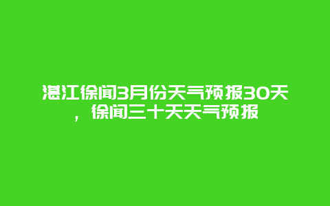 湛江徐聞3月份天氣預(yù)報(bào)30天，徐聞三十天天氣預(yù)報(bào)