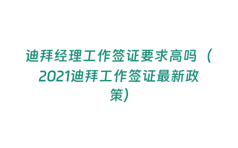 迪拜經理工作簽證要求高嗎（2021迪拜工作簽證最新政策）