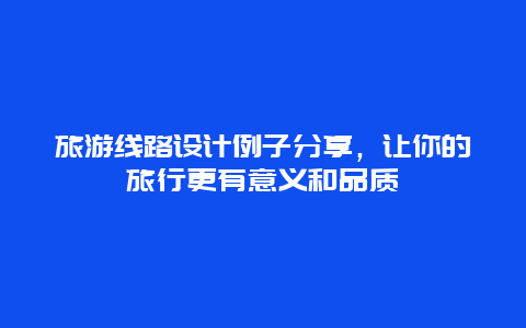 旅游線路設(shè)計例子分享，讓你的旅行更有意義和品質(zhì)