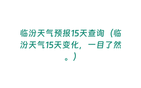 臨汾天氣預報15天查詢（臨汾天氣15天變化，一目了然。）