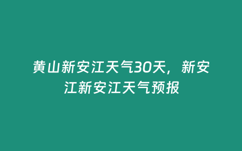 黃山新安江天氣30天，新安江新安江天氣預報