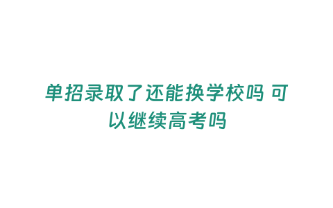 單招錄取了還能換學校嗎 可以繼續(xù)高考嗎