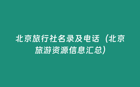 北京旅行社名錄及電話（北京旅游資源信息匯總）