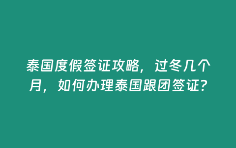 泰國度假簽證攻略，過冬幾個月，如何辦理泰國跟團簽證？