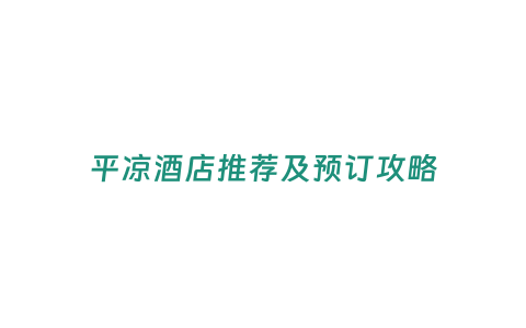 平?jīng)鼍频晖扑]及預(yù)訂攻略