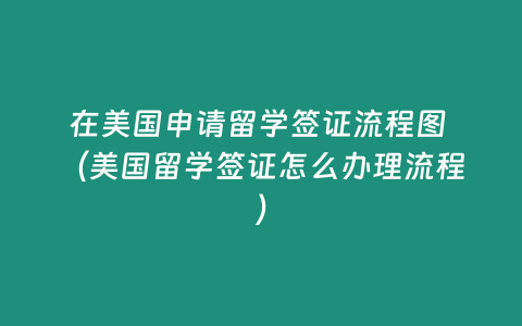 在美國申請留學簽證流程圖 （美國留學簽證怎么辦理流程）