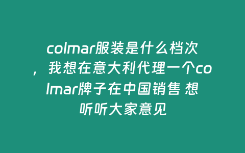 colmar服裝是什么檔次，我想在意大利代理一個colmar牌子在中國銷售 想聽聽大家意見