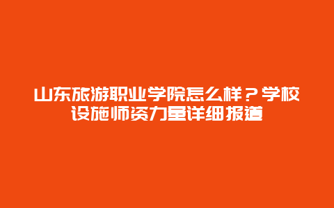 山東旅游職業學院怎么樣？學校設施師資力量詳細報道