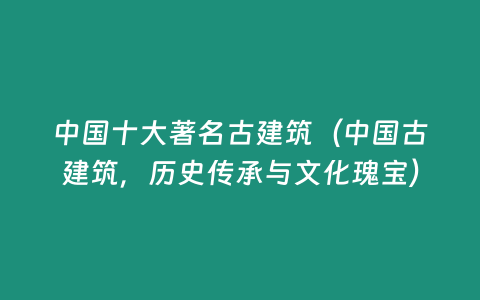 中國十大著名古建筑（中國古建筑，歷史傳承與文化瑰寶）