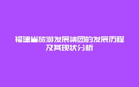 福建省旅游發展集團的發展歷程及其現狀分析