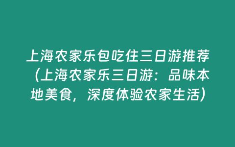 上海農(nóng)家樂包吃住三日游推薦（上海農(nóng)家樂三日游：品味本地美食，深度體驗(yàn)農(nóng)家生活）