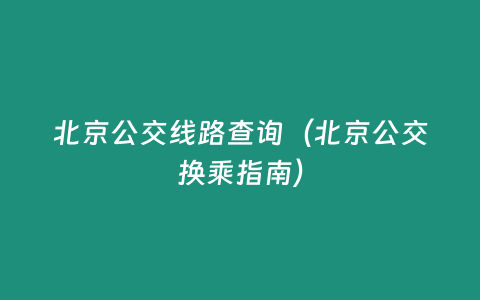 北京公交線路查詢（北京公交換乘指南）