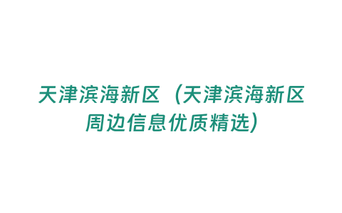 天津濱海新區(qū)（天津濱海新區(qū)周邊信息優(yōu)質(zhì)精選）