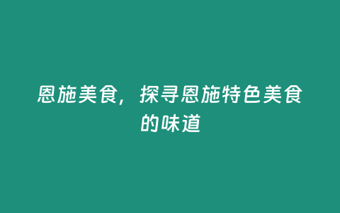 恩施美食，探尋恩施特色美食的味道