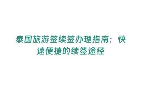 泰國(guó)旅游簽續(xù)簽辦理指南：快速便捷的續(xù)簽途徑