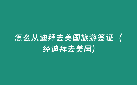 怎么從迪拜去美國旅游簽證（經迪拜去美國）