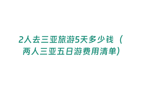 2人去三亞旅游5天多少錢（兩人三亞五日游費用清單）