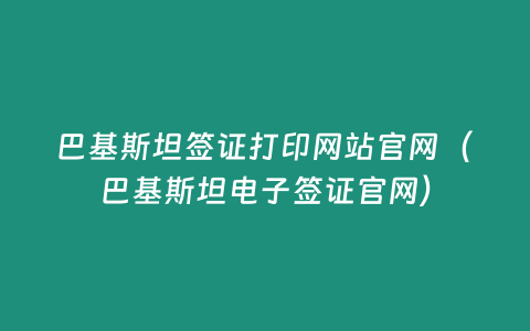 巴基斯坦簽證打印網(wǎng)站官網(wǎng)（巴基斯坦電子簽證官網(wǎng)）