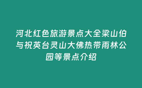 河北紅色旅游景點大全梁山伯與祝英臺靈山大佛熱帶雨林公園等景點介紹