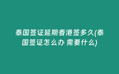 泰國簽證延期香港簽多久(泰國簽證怎么辦 需要什么)