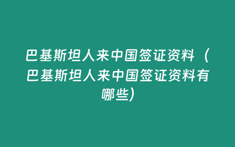 巴基斯坦人來中國簽證資料（巴基斯坦人來中國簽證資料有哪些）