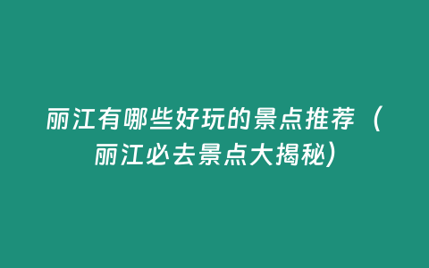 麗江有哪些好玩的景點推薦（麗江必去景點大揭秘）