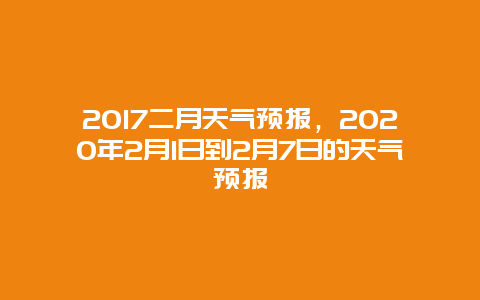 2017二月天氣預報，2020年2月1日到2月7日的天氣預報