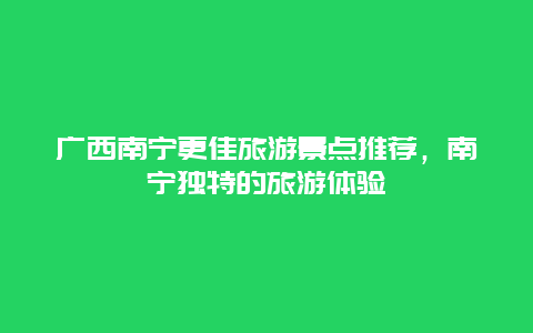 廣西南寧更佳旅游景點推薦，南寧獨特的旅游體驗