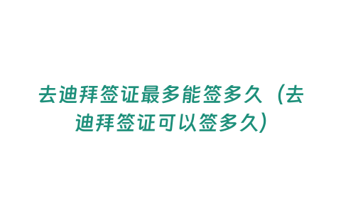 去迪拜簽證最多能簽多久（去迪拜簽證可以簽多久）