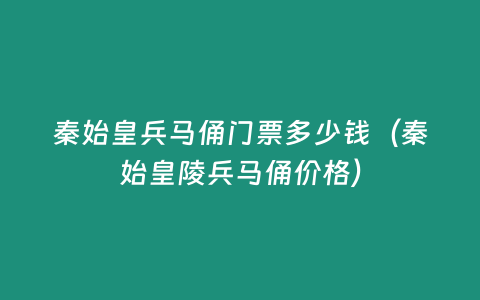 秦始皇兵馬俑門票多少錢（秦始皇陵兵馬俑價格）