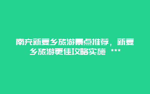 南充新復鄉旅游景點推薦，新復鄉旅游更佳攻略實施 ***