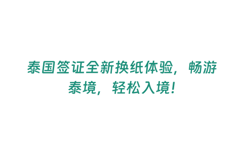 泰國簽證全新換紙體驗，暢游泰境，輕松入境！