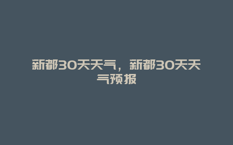 新都30天天氣，新都30天天氣預(yù)報