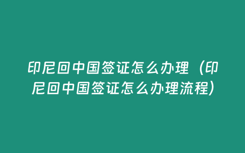 印尼回中國簽證怎么辦理（印尼回中國簽證怎么辦理流程）