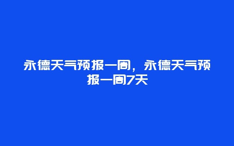 永德天氣預(yù)報一周，永德天氣預(yù)報一周7天