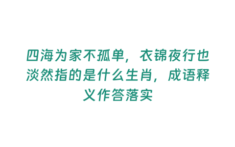 四海為家不孤單，衣錦夜行也淡然指的是什么生肖，成語釋義作答落實