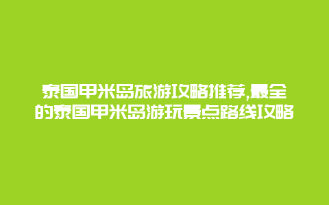 泰國甲米島旅游攻略推薦,最全的泰國甲米島游玩景點路線攻略