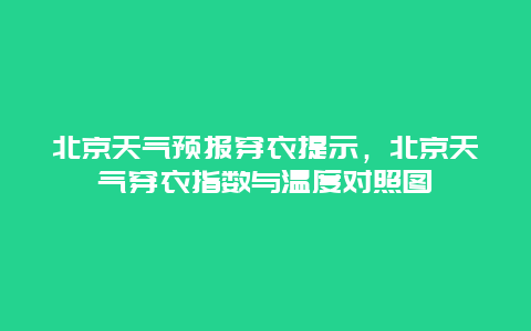 北京天氣預報穿衣提示，北京天氣穿衣指數與溫度對照圖