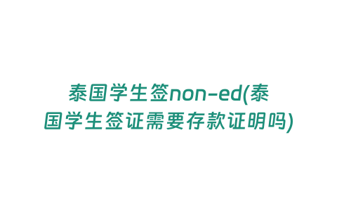 泰國學生簽non-ed(泰國學生簽證需要存款證明嗎)