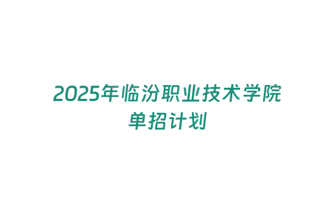 2025年臨汾職業技術學院單招計劃